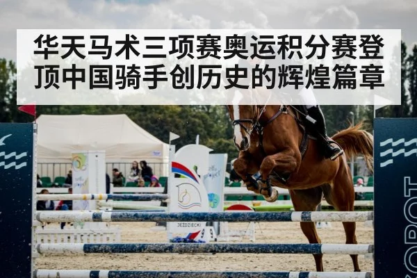 华天马术三项赛奥运积分赛登顶中国骑手创历史的辉煌篇章