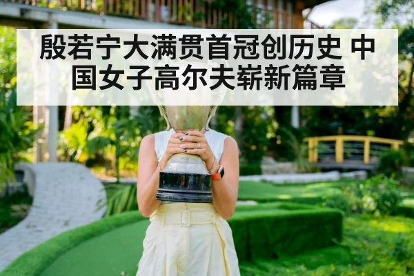 殷若宁大满贯首冠创历史 中国女子高尔夫崭新篇章