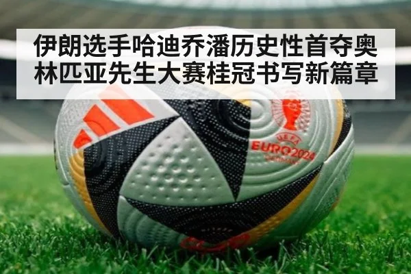 伊朗选手哈迪乔潘历史性首夺奥林匹亚先生大赛桂冠书写新篇章