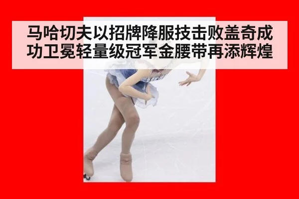 马哈切夫以招牌降服技击败盖奇成功卫冕轻量级冠军金腰带再添辉煌