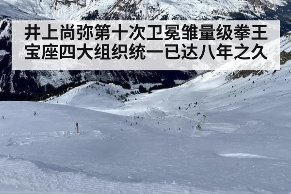井上尚弥第十次卫冕雏量级拳王宝座四大组织统一已达八年之久